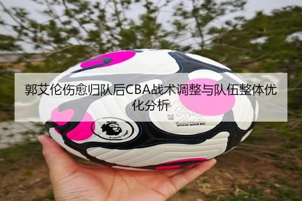 郭艾伦伤愈归队后CBA战术调整与队伍整体优化分析