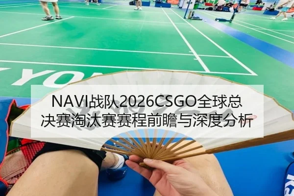 NAVI战队2026CSGO全球总决赛淘汰赛赛程前瞻与深度分析